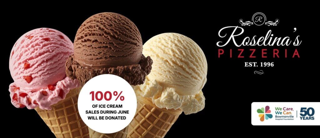 Three large ice cream scoops, Roselina's Pizzeria logo and Bowmanville Hospital Foundation We Care, We Can campaign 50 year logo, and text that reads: "100% of ice cream sales during June will be donated.